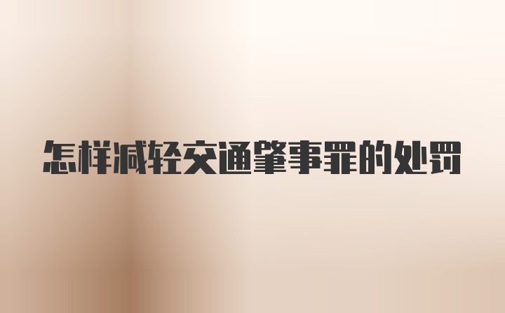 怎样减轻交通肇事罪的处罚