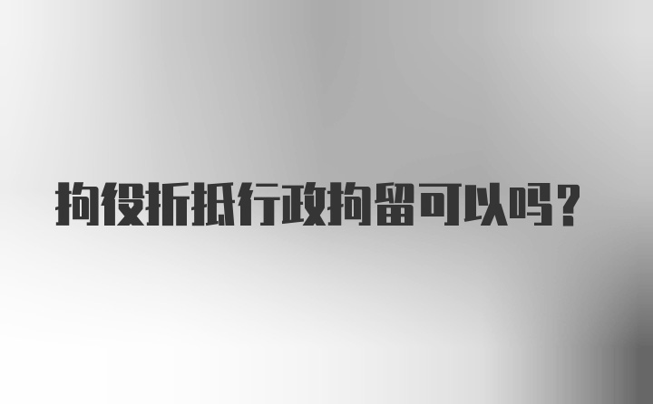 拘役折抵行政拘留可以吗?