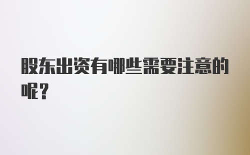 股东出资有哪些需要注意的呢？