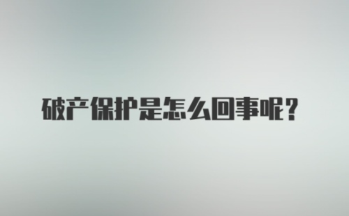 破产保护是怎么回事呢？