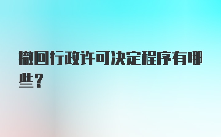 撤回行政许可决定程序有哪些?