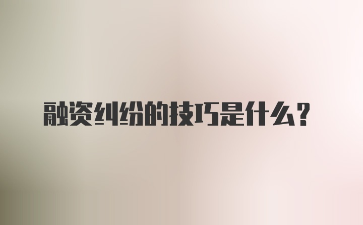 融资纠纷的技巧是什么？