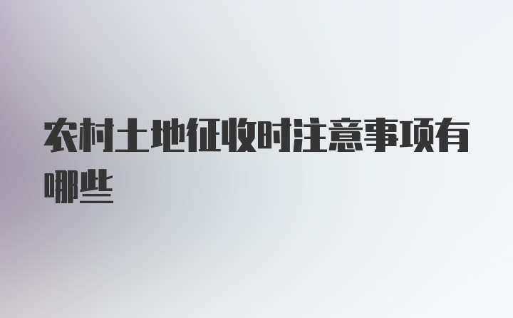 农村土地征收时注意事项有哪些