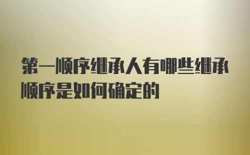 第一顺序继承人有哪些继承顺序是如何确定的