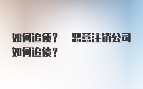 如何追债? 恶意注销公司如何追债?