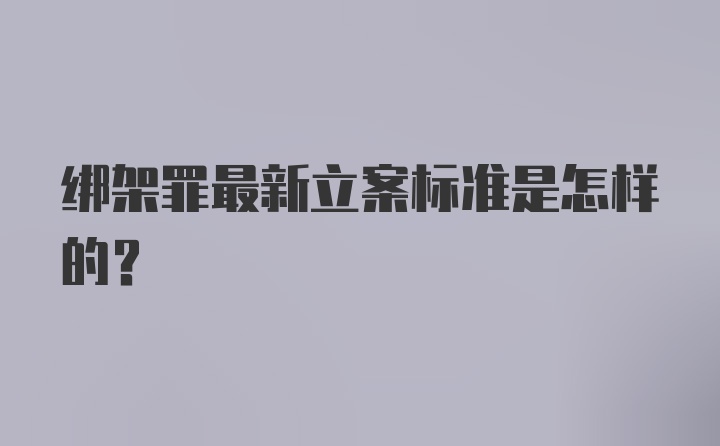 绑架罪最新立案标准是怎样的？