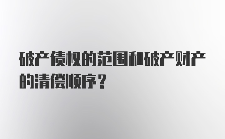 破产债权的范围和破产财产的清偿顺序？