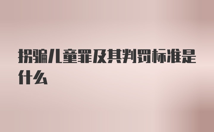 拐骗儿童罪及其判罚标准是什么