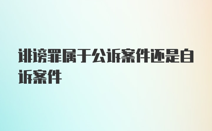 诽谤罪属于公诉案件还是自诉案件