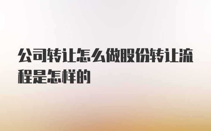 公司转让怎么做股份转让流程是怎样的