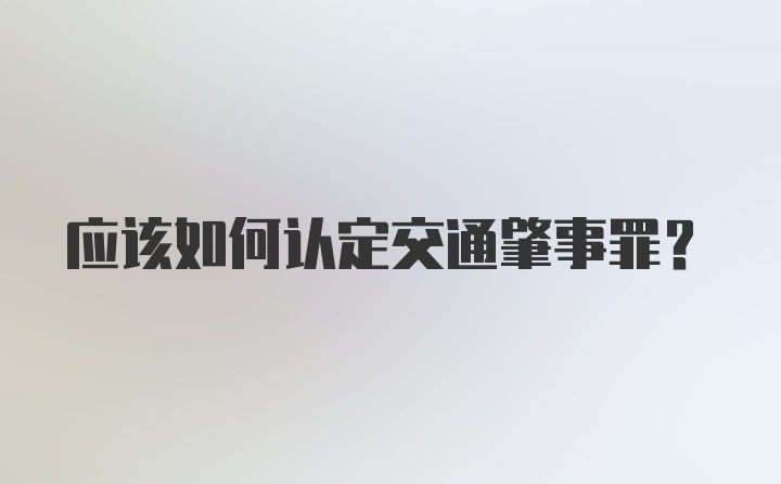 应该如何认定交通肇事罪？