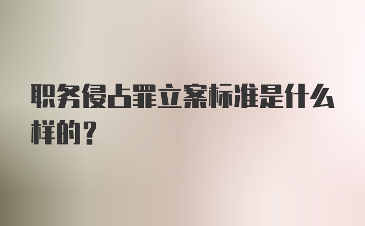 职务侵占罪立案标准是什么样的？