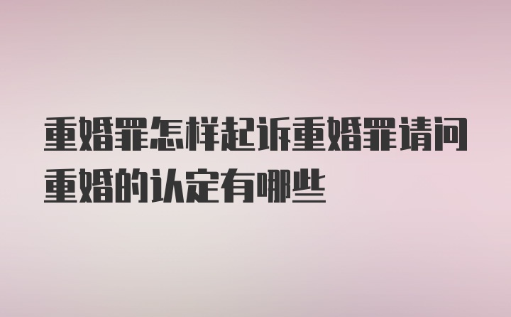 重婚罪怎样起诉重婚罪请问重婚的认定有哪些