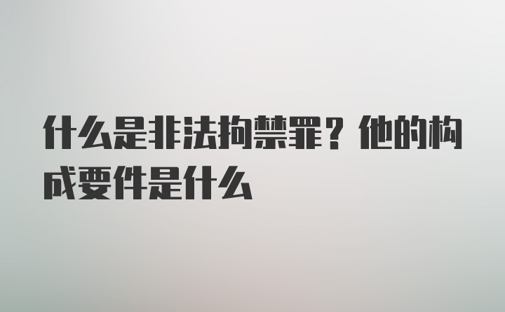 什么是非法拘禁罪？他的构成要件是什么