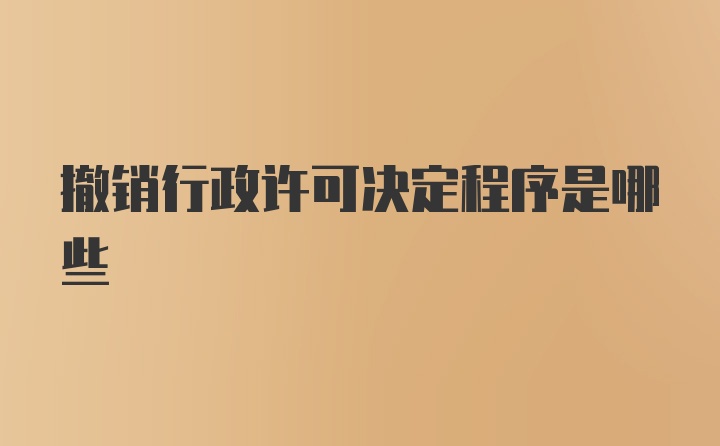 撤销行政许可决定程序是哪些