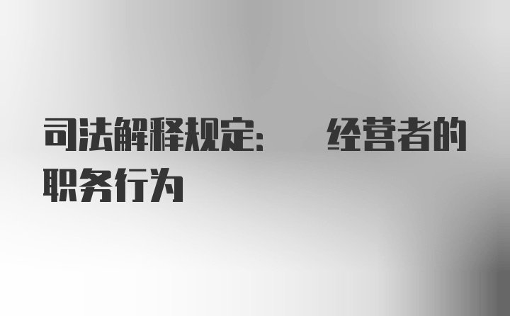 司法解释规定: 经营者的职务行为