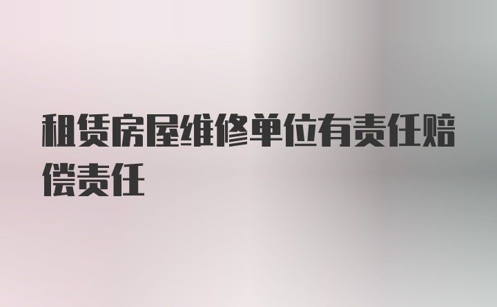 租赁房屋维修单位有责任赔偿责任