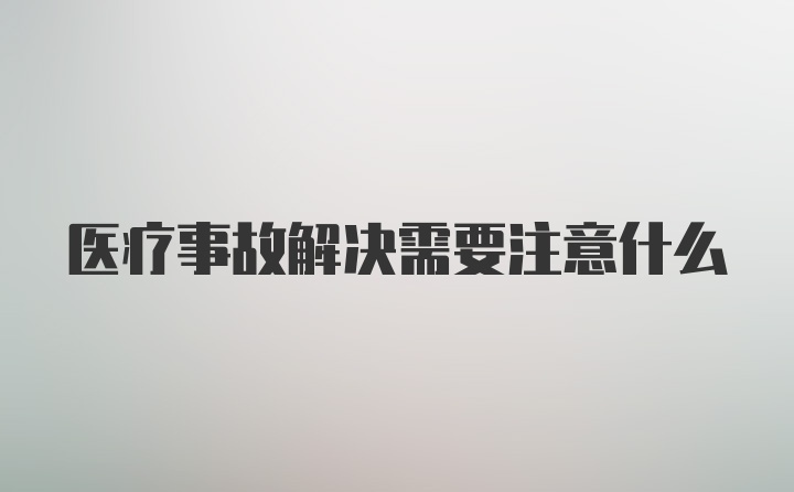 医疗事故解决需要注意什么