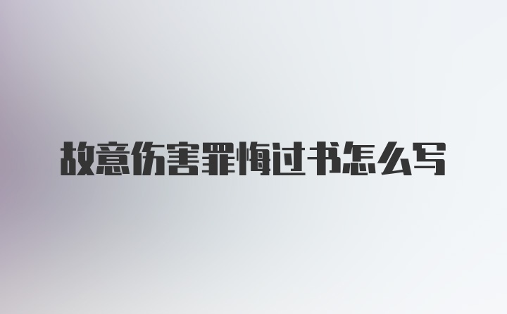 故意伤害罪悔过书怎么写