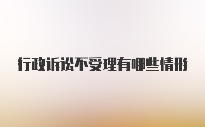 行政诉讼不受理有哪些情形