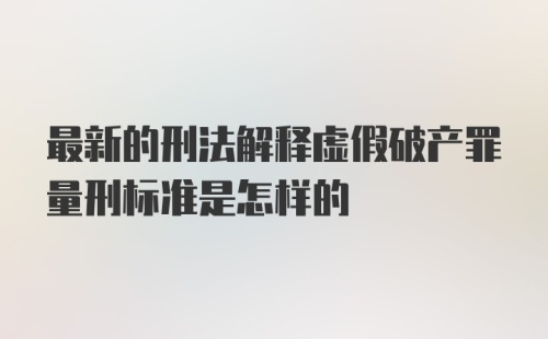 最新的刑法解释虚假破产罪量刑标准是怎样的