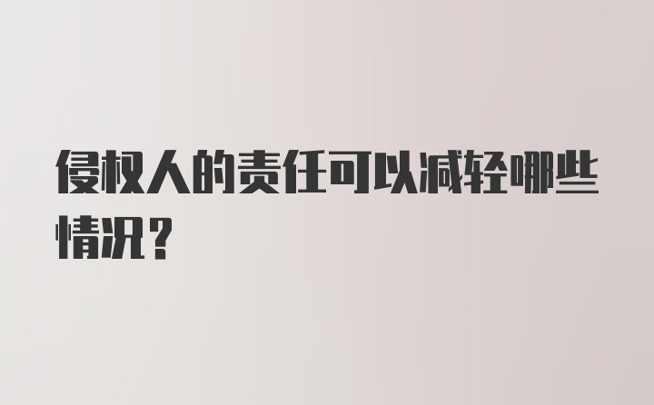 侵权人的责任可以减轻哪些情况？