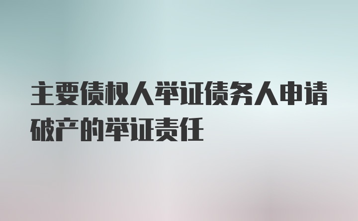 主要债权人举证债务人申请破产的举证责任