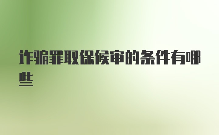 诈骗罪取保候审的条件有哪些