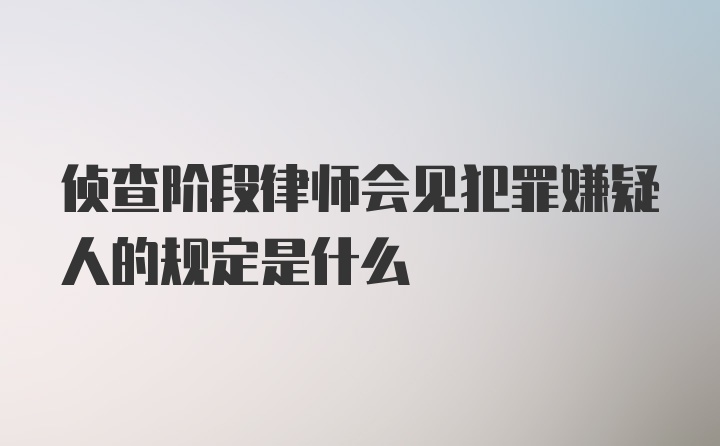 侦查阶段律师会见犯罪嫌疑人的规定是什么