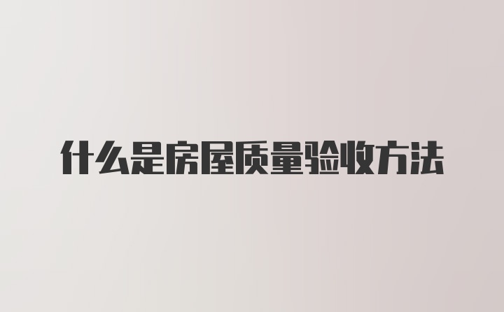 什么是房屋质量验收方法