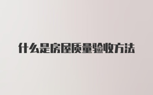 什么是房屋质量验收方法