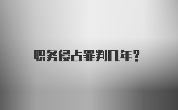 职务侵占罪判几年？