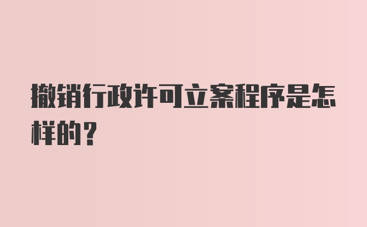 撤销行政许可立案程序是怎样的？