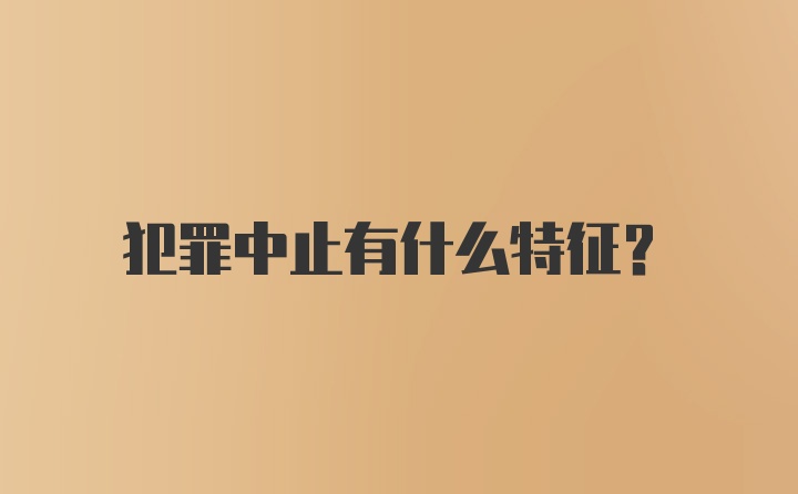 犯罪中止有什么特征？