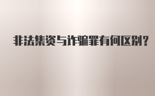 非法集资与诈骗罪有何区别？