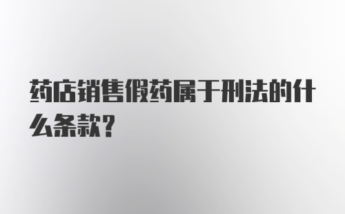 药店销售假药属于刑法的什么条款？