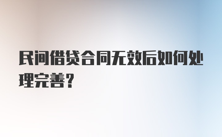 民间借贷合同无效后如何处理完善？