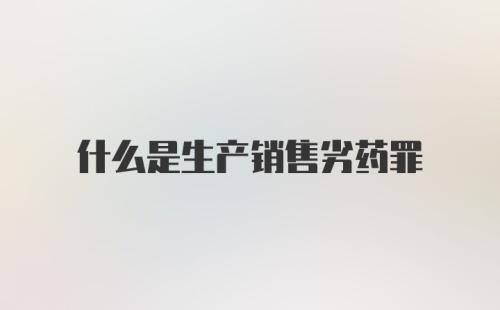 什么是生产销售劣药罪