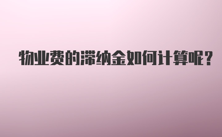 物业费的滞纳金如何计算呢？