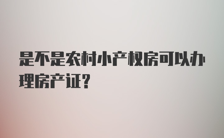 是不是农村小产权房可以办理房产证?