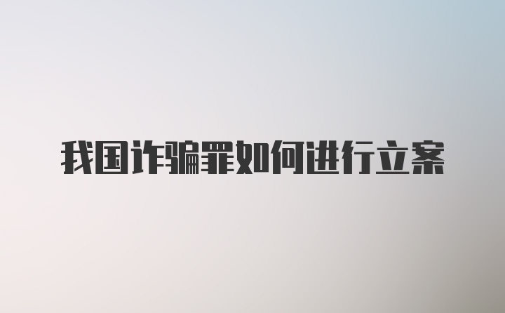 我国诈骗罪如何进行立案