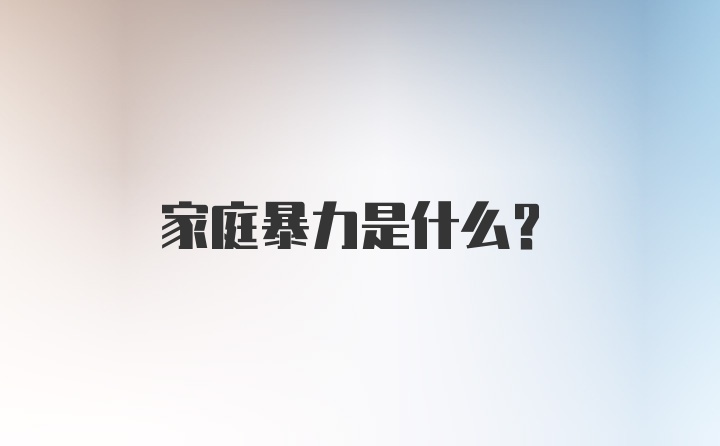 家庭暴力是什么？