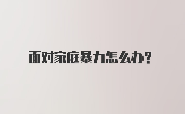 面对家庭暴力怎么办？