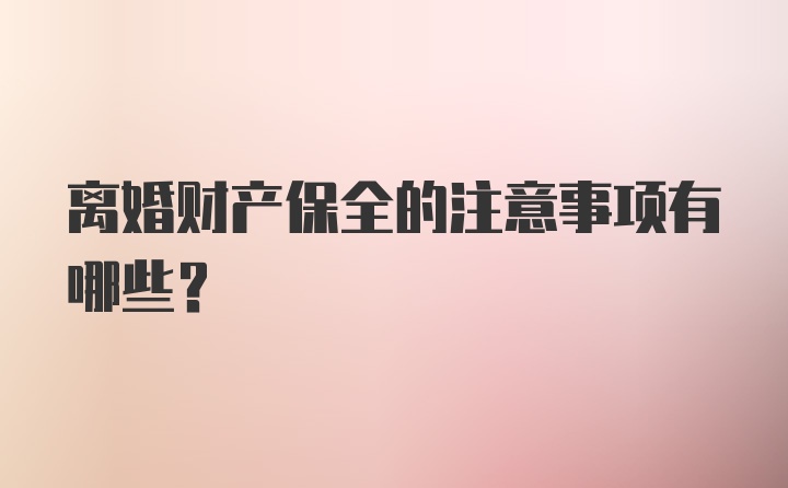 离婚财产保全的注意事项有哪些？