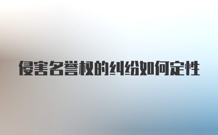 侵害名誉权的纠纷如何定性