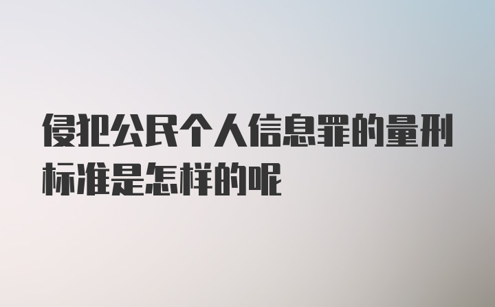 侵犯公民个人信息罪的量刑标准是怎样的呢