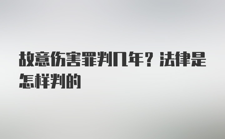 故意伤害罪判几年？法律是怎样判的