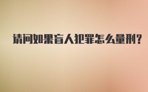 请问如果盲人犯罪怎么量刑?