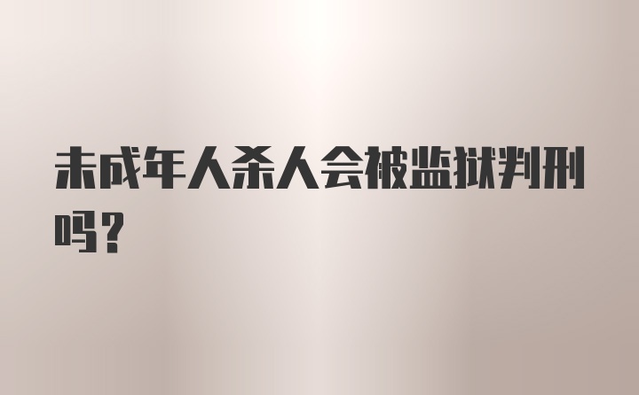 未成年人杀人会被监狱判刑吗?