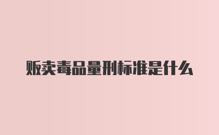 贩卖毒品量刑标准是什么